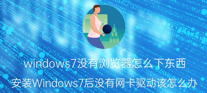 windows7没有浏览器怎么下东西 安装Windows7后没有网卡驱动该怎么办？